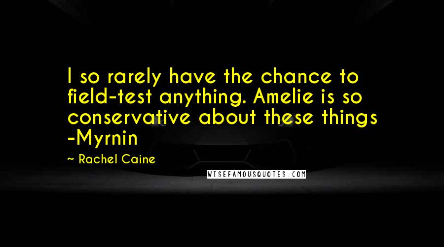 Rachel Caine Quotes: I so rarely have the chance to field-test anything. Amelie is so conservative about these things -Myrnin