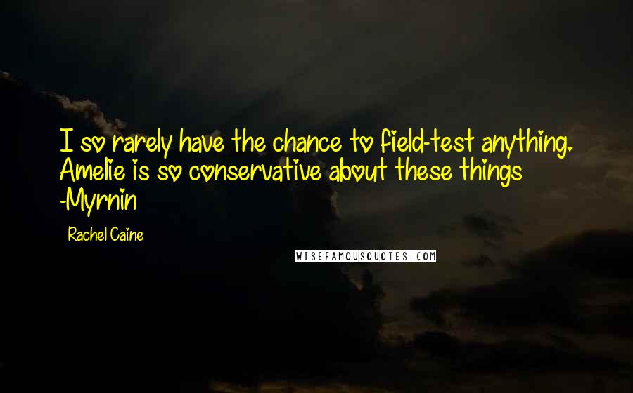 Rachel Caine Quotes: I so rarely have the chance to field-test anything. Amelie is so conservative about these things -Myrnin