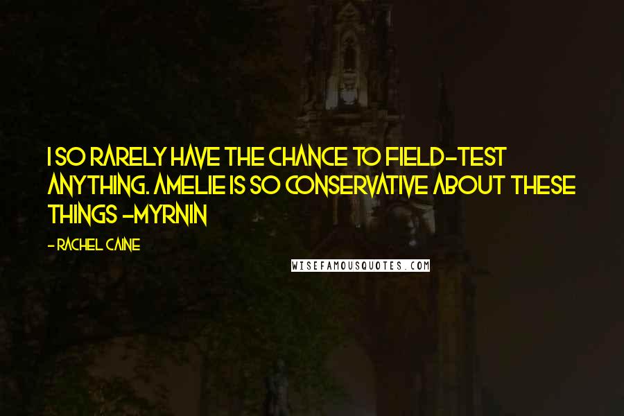 Rachel Caine Quotes: I so rarely have the chance to field-test anything. Amelie is so conservative about these things -Myrnin