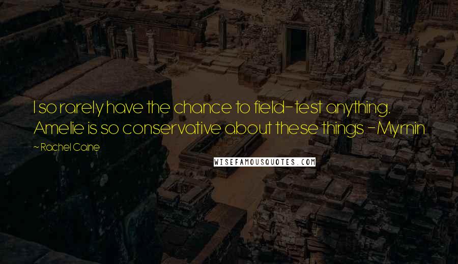 Rachel Caine Quotes: I so rarely have the chance to field-test anything. Amelie is so conservative about these things -Myrnin