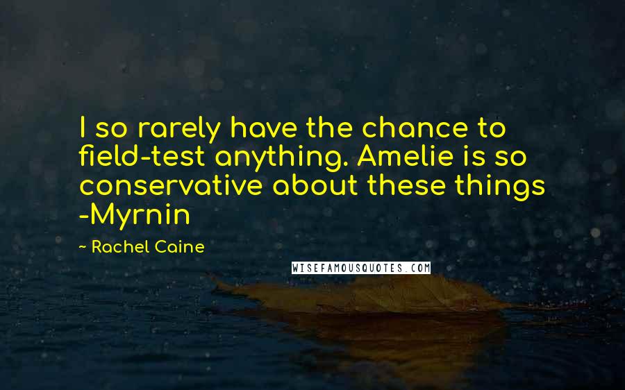 Rachel Caine Quotes: I so rarely have the chance to field-test anything. Amelie is so conservative about these things -Myrnin