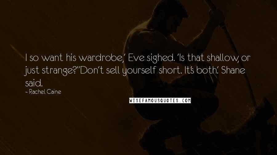 Rachel Caine Quotes: I so want his wardrobe,' Eve sighed. 'Is that shallow, or just strange?''Don't sell yourself short. It's both.' Shane said.