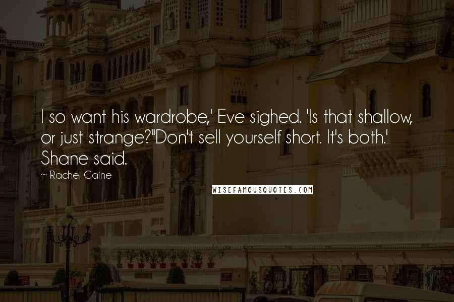 Rachel Caine Quotes: I so want his wardrobe,' Eve sighed. 'Is that shallow, or just strange?''Don't sell yourself short. It's both.' Shane said.