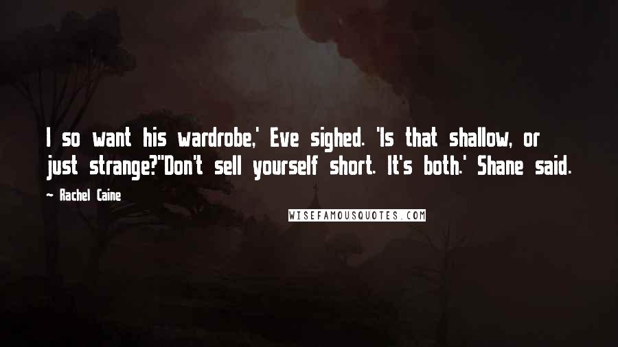 Rachel Caine Quotes: I so want his wardrobe,' Eve sighed. 'Is that shallow, or just strange?''Don't sell yourself short. It's both.' Shane said.