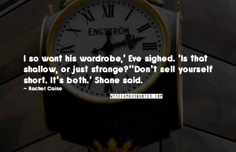 Rachel Caine Quotes: I so want his wardrobe,' Eve sighed. 'Is that shallow, or just strange?''Don't sell yourself short. It's both.' Shane said.
