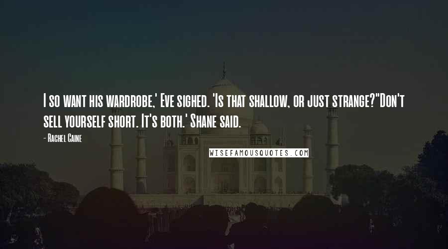 Rachel Caine Quotes: I so want his wardrobe,' Eve sighed. 'Is that shallow, or just strange?''Don't sell yourself short. It's both.' Shane said.