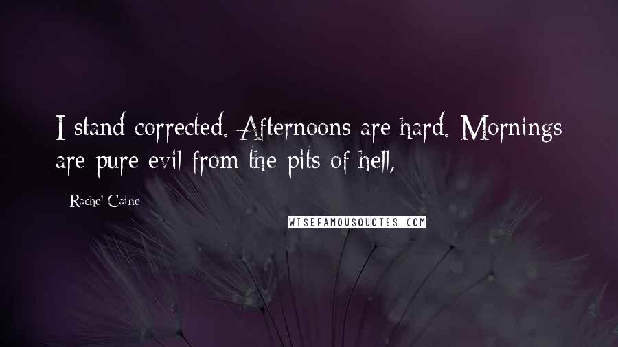 Rachel Caine Quotes: I stand corrected. Afternoons are hard. Mornings are pure evil from the pits of hell,