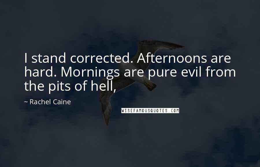 Rachel Caine Quotes: I stand corrected. Afternoons are hard. Mornings are pure evil from the pits of hell,