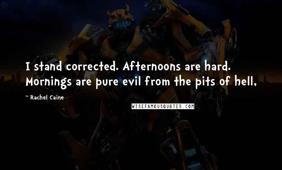 Rachel Caine Quotes: I stand corrected. Afternoons are hard. Mornings are pure evil from the pits of hell,