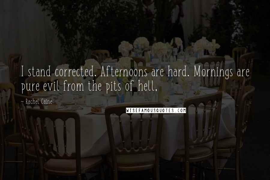 Rachel Caine Quotes: I stand corrected. Afternoons are hard. Mornings are pure evil from the pits of hell,