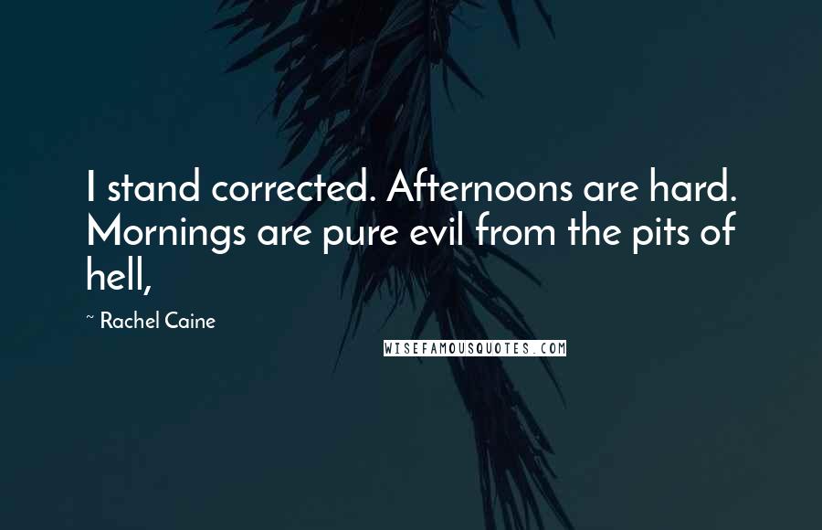 Rachel Caine Quotes: I stand corrected. Afternoons are hard. Mornings are pure evil from the pits of hell,