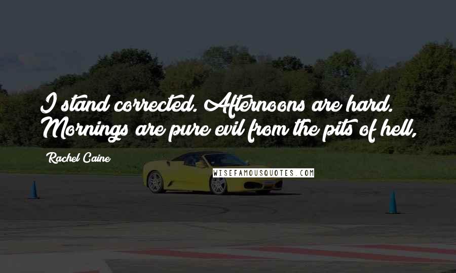 Rachel Caine Quotes: I stand corrected. Afternoons are hard. Mornings are pure evil from the pits of hell,