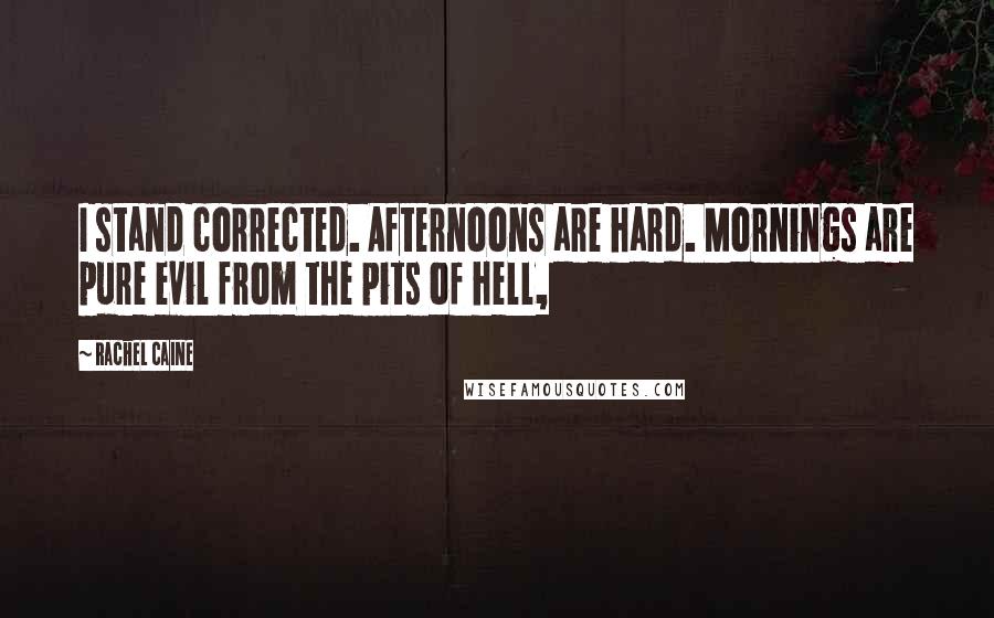 Rachel Caine Quotes: I stand corrected. Afternoons are hard. Mornings are pure evil from the pits of hell,