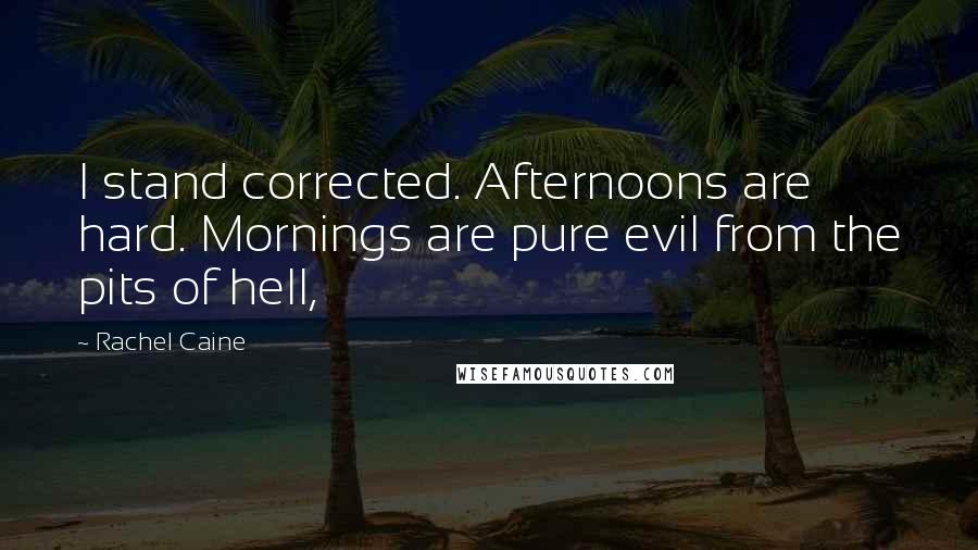 Rachel Caine Quotes: I stand corrected. Afternoons are hard. Mornings are pure evil from the pits of hell,