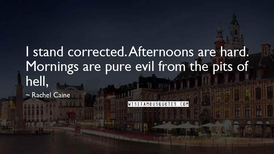 Rachel Caine Quotes: I stand corrected. Afternoons are hard. Mornings are pure evil from the pits of hell,