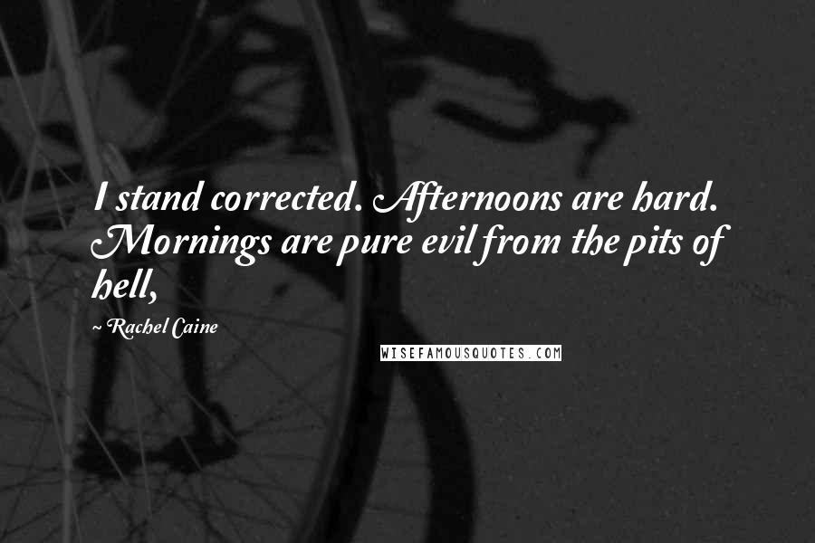 Rachel Caine Quotes: I stand corrected. Afternoons are hard. Mornings are pure evil from the pits of hell,