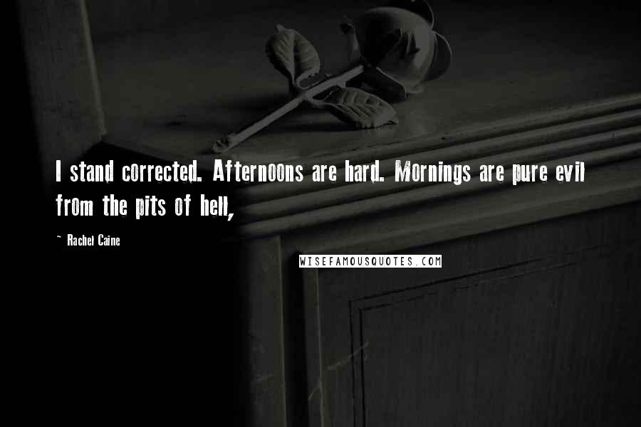 Rachel Caine Quotes: I stand corrected. Afternoons are hard. Mornings are pure evil from the pits of hell,