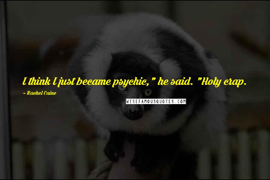 Rachel Caine Quotes: I think I just became psychic," he said. "Holy crap.