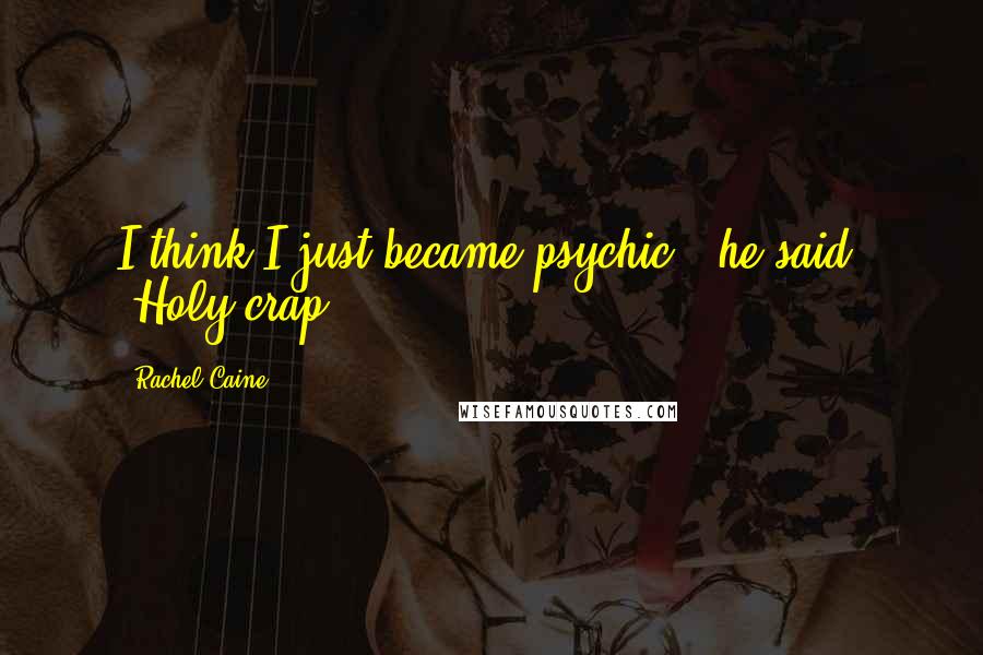 Rachel Caine Quotes: I think I just became psychic," he said. "Holy crap.