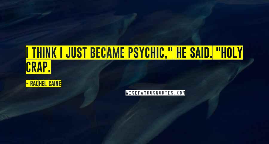 Rachel Caine Quotes: I think I just became psychic," he said. "Holy crap.