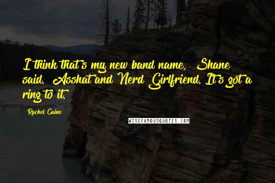 Rachel Caine Quotes: I think that's my new band name," Shane said. "Asshat and Nerd Girlfriend. It's got a ring to it.