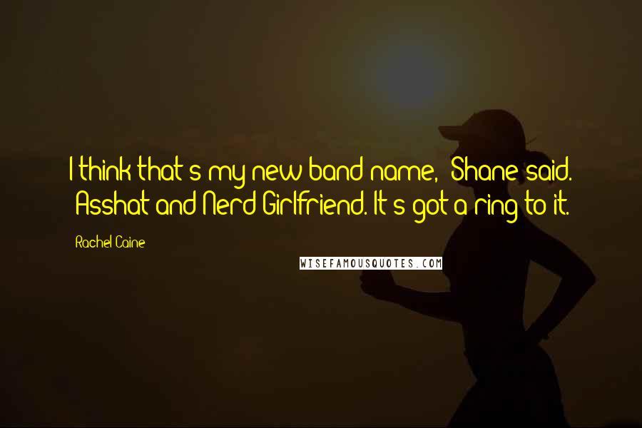 Rachel Caine Quotes: I think that's my new band name," Shane said. "Asshat and Nerd Girlfriend. It's got a ring to it.