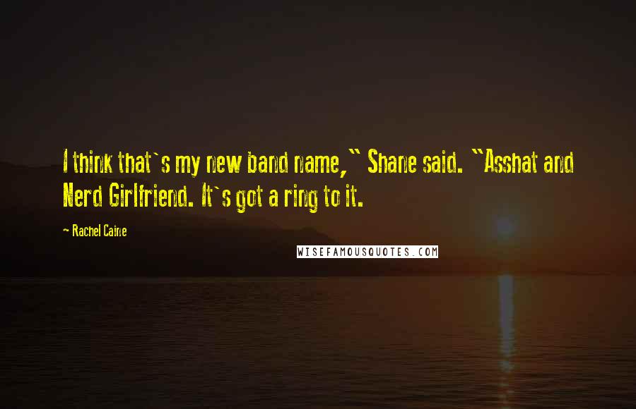 Rachel Caine Quotes: I think that's my new band name," Shane said. "Asshat and Nerd Girlfriend. It's got a ring to it.