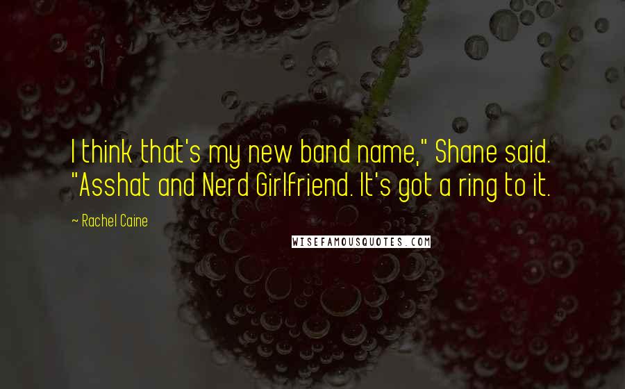 Rachel Caine Quotes: I think that's my new band name," Shane said. "Asshat and Nerd Girlfriend. It's got a ring to it.