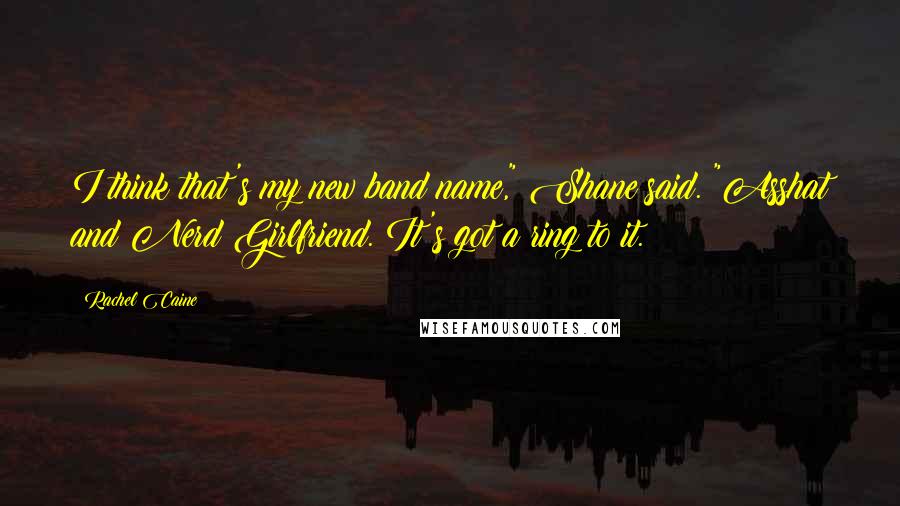 Rachel Caine Quotes: I think that's my new band name," Shane said. "Asshat and Nerd Girlfriend. It's got a ring to it.