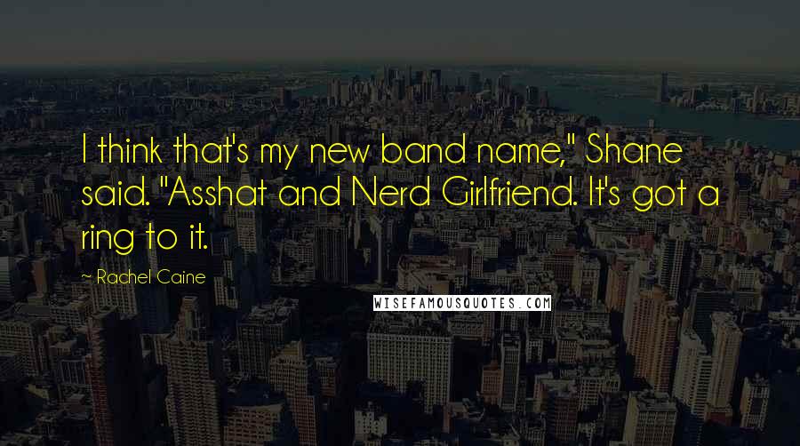 Rachel Caine Quotes: I think that's my new band name," Shane said. "Asshat and Nerd Girlfriend. It's got a ring to it.