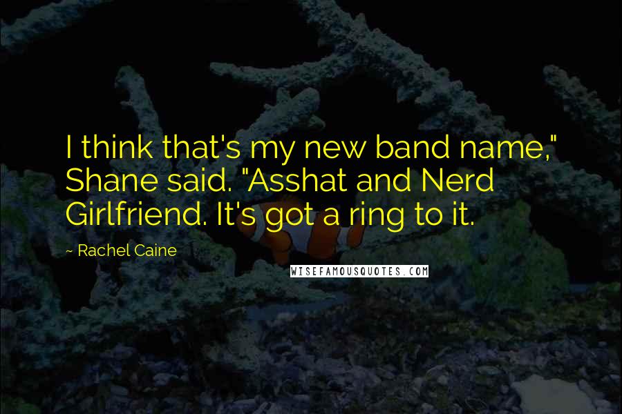 Rachel Caine Quotes: I think that's my new band name," Shane said. "Asshat and Nerd Girlfriend. It's got a ring to it.