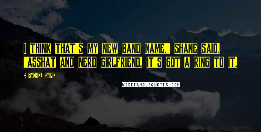 Rachel Caine Quotes: I think that's my new band name," Shane said. "Asshat and Nerd Girlfriend. It's got a ring to it.