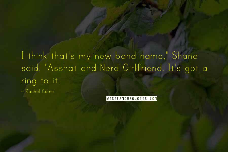 Rachel Caine Quotes: I think that's my new band name," Shane said. "Asshat and Nerd Girlfriend. It's got a ring to it.