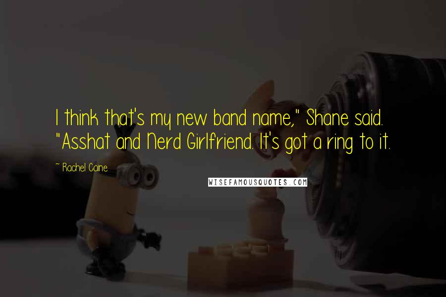 Rachel Caine Quotes: I think that's my new band name," Shane said. "Asshat and Nerd Girlfriend. It's got a ring to it.