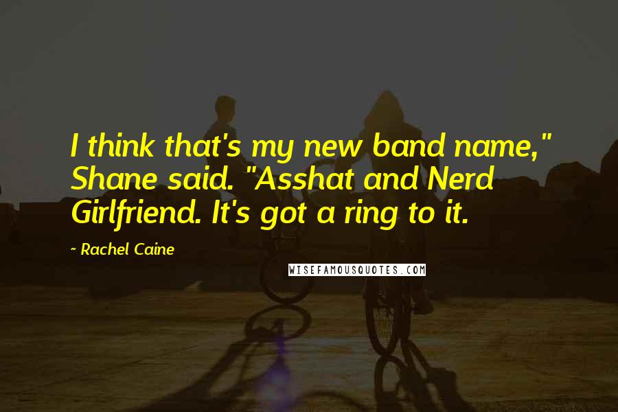 Rachel Caine Quotes: I think that's my new band name," Shane said. "Asshat and Nerd Girlfriend. It's got a ring to it.