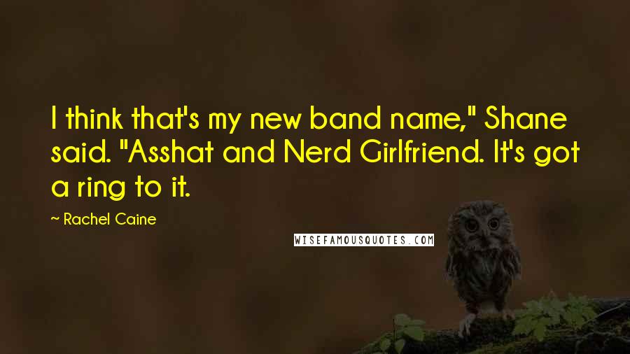 Rachel Caine Quotes: I think that's my new band name," Shane said. "Asshat and Nerd Girlfriend. It's got a ring to it.