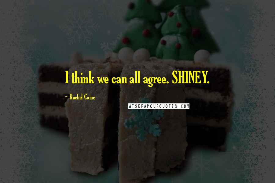 Rachel Caine Quotes: I think we can all agree. SHINEY.