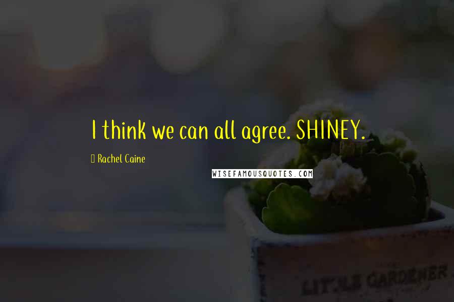 Rachel Caine Quotes: I think we can all agree. SHINEY.