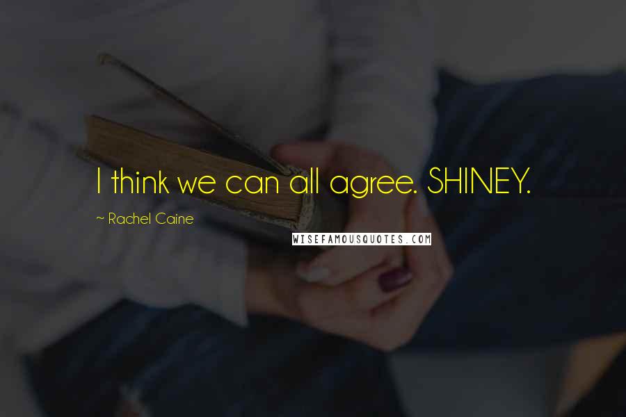 Rachel Caine Quotes: I think we can all agree. SHINEY.