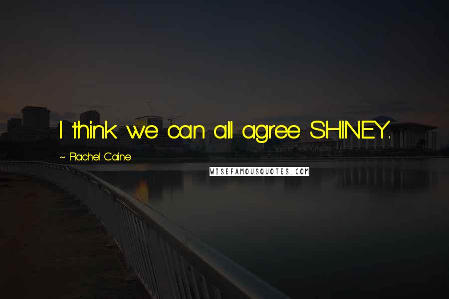 Rachel Caine Quotes: I think we can all agree. SHINEY.