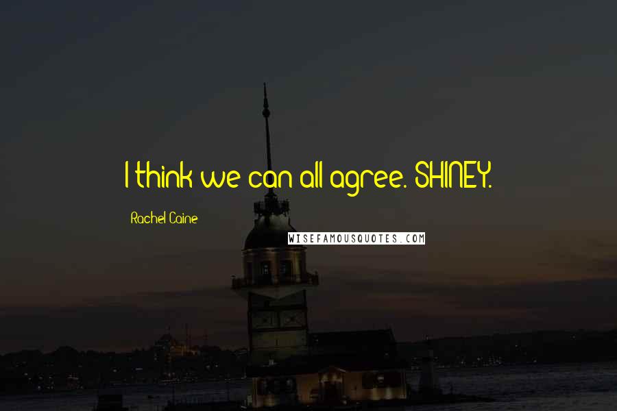 Rachel Caine Quotes: I think we can all agree. SHINEY.