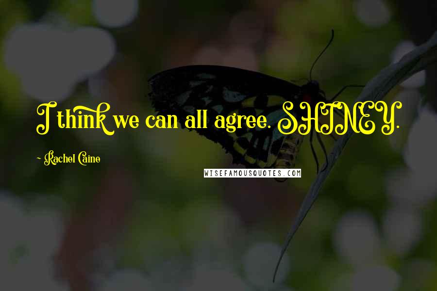 Rachel Caine Quotes: I think we can all agree. SHINEY.