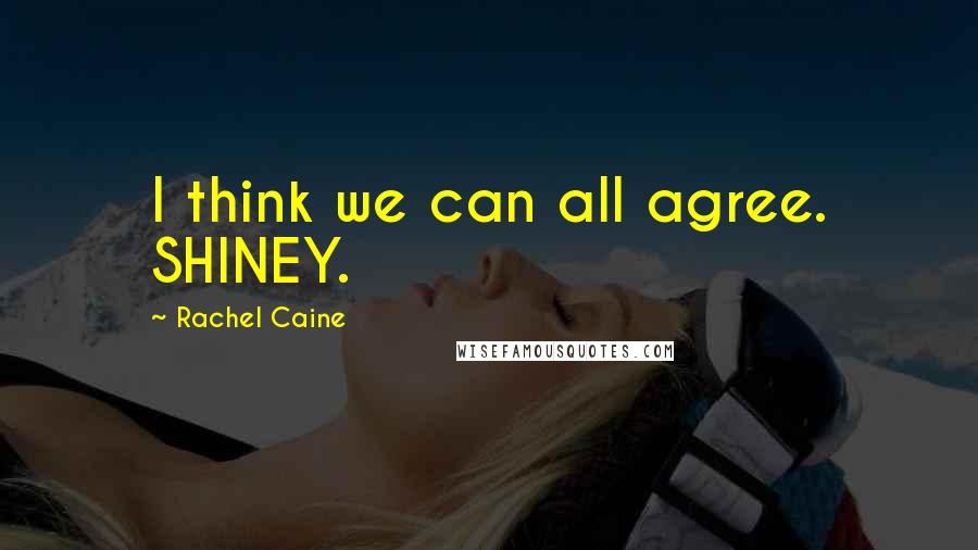 Rachel Caine Quotes: I think we can all agree. SHINEY.