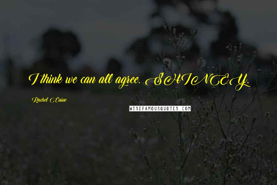 Rachel Caine Quotes: I think we can all agree. SHINEY.