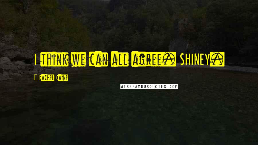 Rachel Caine Quotes: I think we can all agree. SHINEY.