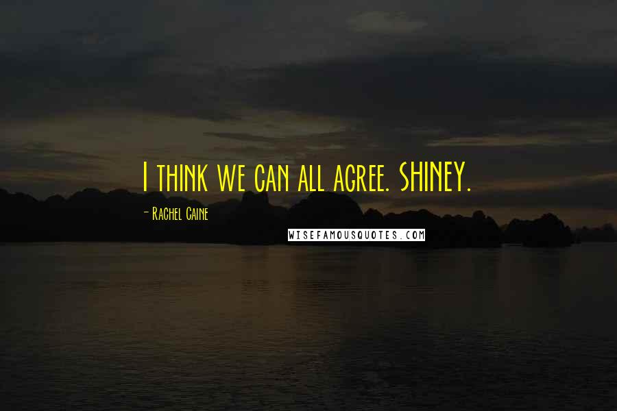 Rachel Caine Quotes: I think we can all agree. SHINEY.