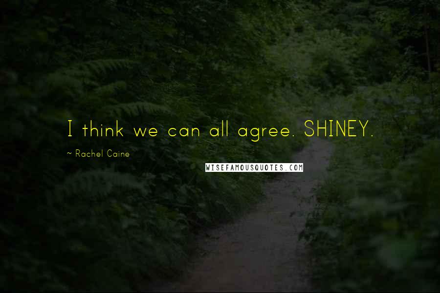 Rachel Caine Quotes: I think we can all agree. SHINEY.