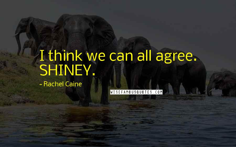Rachel Caine Quotes: I think we can all agree. SHINEY.