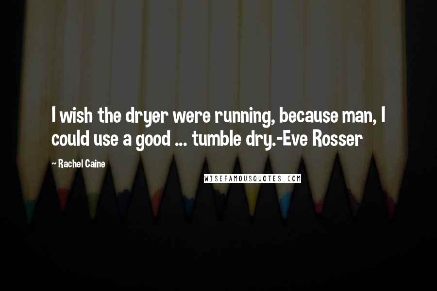 Rachel Caine Quotes: I wish the dryer were running, because man, I could use a good ... tumble dry.-Eve Rosser