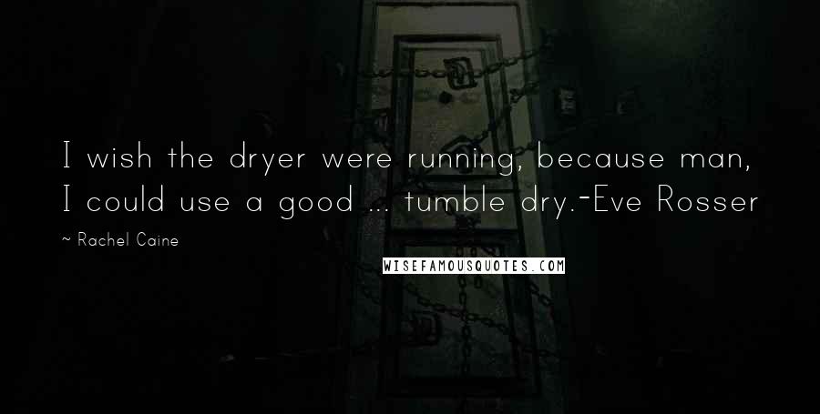 Rachel Caine Quotes: I wish the dryer were running, because man, I could use a good ... tumble dry.-Eve Rosser